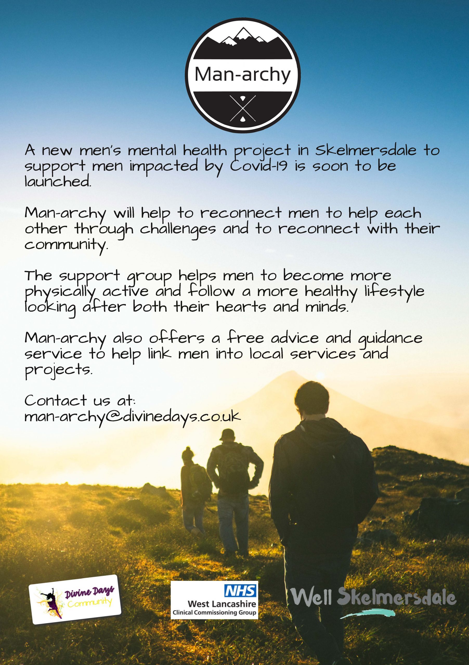 Manarchy, A New men's mental health project in skelmersdale to support men impacted by covid-19 is soon to be launched Man-archy will help to reconnect men to help each other through challenges and reconnect with their community The support group helps men to become more physically active and follow a more healthy lifestyle looking after both their hearts and minds Man-archy also offers a free advice and guidance service to help link men into local services and projects. Contact us at: man-archy@divinedays.co.uk
